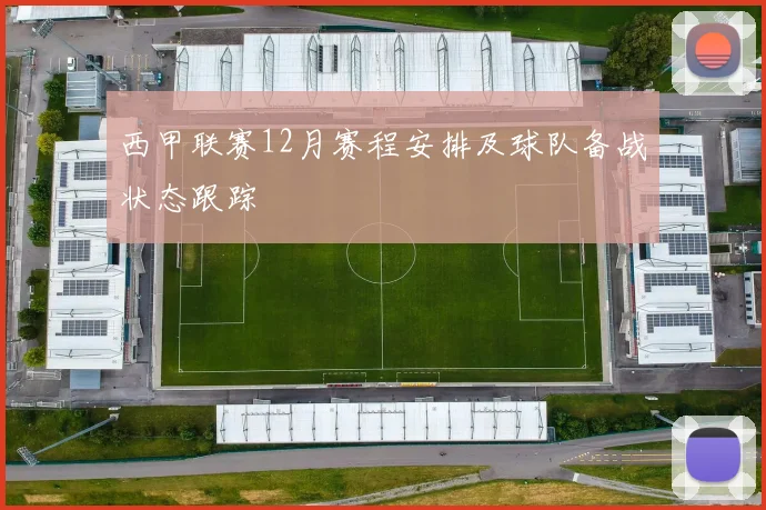 西甲联赛12月赛程安排及球队备战状态跟踪