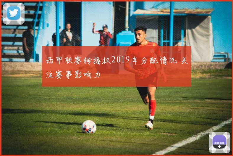 西甲联赛转播权2019年分配情况 关注赛事影响力