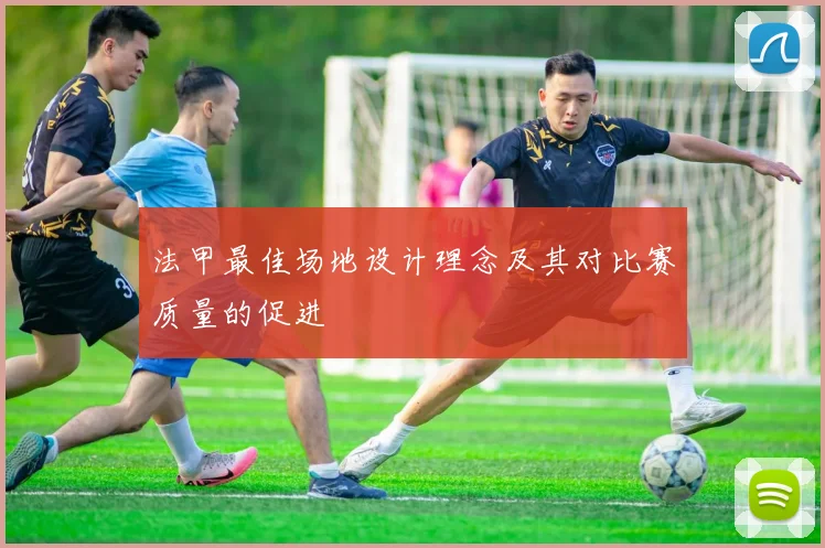 法甲最佳场地设计理念及其对比赛质量的促进