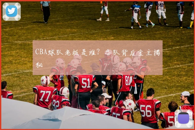 CBA球队老板是谁?各队背后金主揭秘