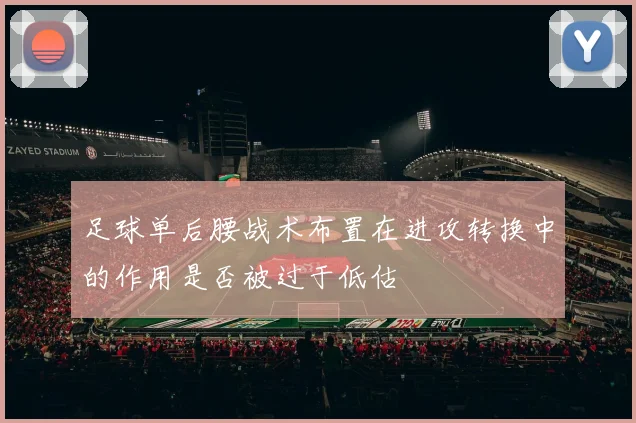 足球单后腰战术布置在进攻转换中的作用是否被过于低估