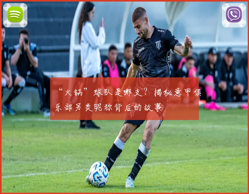 “火锅”球队是哪支？揭秘意甲俱乐部另类昵称背后的故事