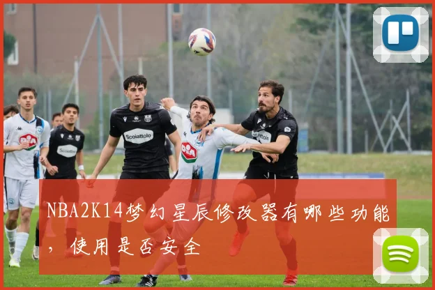NBA2K14梦幻星辰修改器有哪些功能，使用是否安全