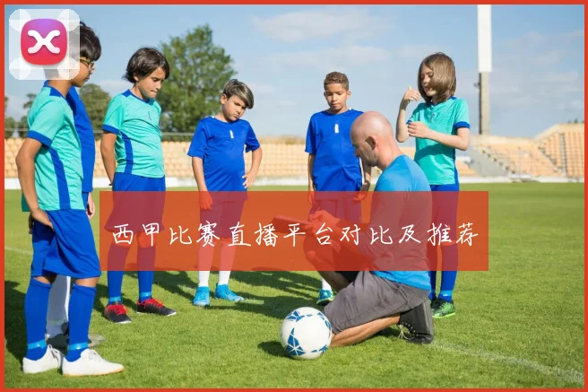 西甲比赛直播平台对比及推荐